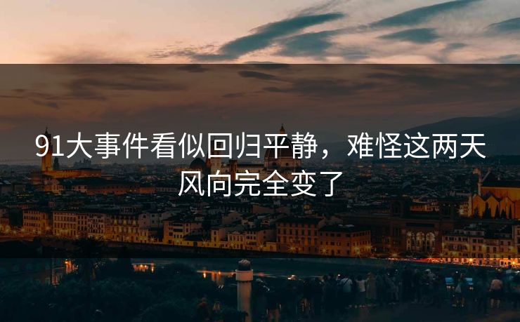 91大事件看似回归平静，难怪这两天风向完全变了