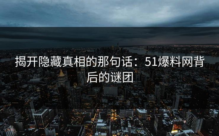 揭开隐藏真相的那句话：51爆料网背后的谜团