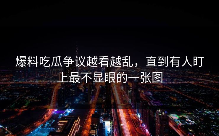 爆料吃瓜争议越看越乱，直到有人盯上最不显眼的一张图